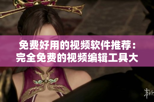 免費好用的視頻軟件推薦：完全免費的視頻編輯工具大盤點！