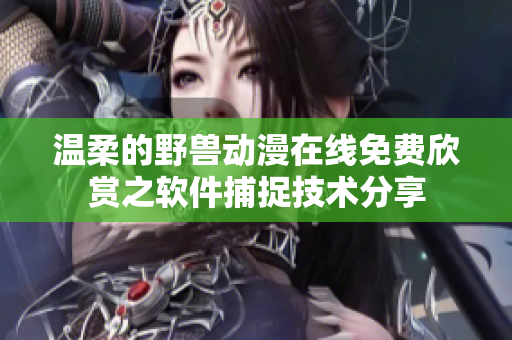 溫柔的野獸動(dòng)漫在線免費(fèi)欣賞之軟件捕捉技術(shù)分享