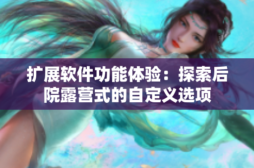 擴展軟件功能體驗：探索后院露營式的自定義選項