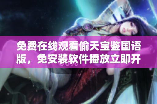 免費(fèi)在線觀看偷天寶鑒國語版，免安裝軟件播放立即開啟