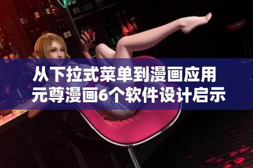 從下拉式菜單到漫畫應(yīng)用  元尊漫畫6個軟件設(shè)計啟示