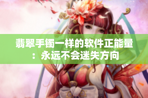 翡翠手鐲一樣的軟件正能量：永遠(yuǎn)不會迷失方向