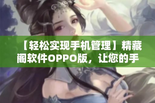 【輕松實現(xiàn)手機(jī)管理】精藏閣軟件OPPO版，讓您的手機(jī)管理更加高效！
