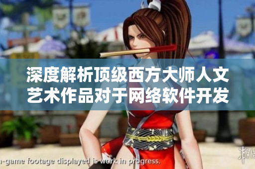 深度解析頂級西方大師人文藝術(shù)作品對于網(wǎng)絡(luò)軟件開發(fā)的啟示