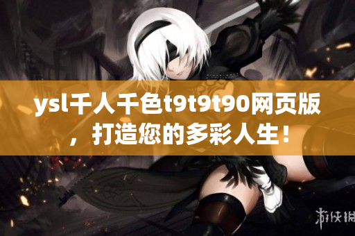 ysl千人千色t9t9t90網(wǎng)頁版，打造您的多彩人生！