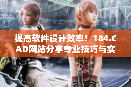 提高軟件設(shè)計(jì)效率！184.CAD網(wǎng)站分享專業(yè)技巧與實(shí)用工具