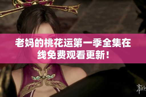 老媽的桃花運(yùn)第一季全集在線免費(fèi)觀看更新！