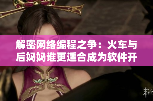 解密網(wǎng)絡(luò)編程之爭(zhēng)：火車(chē)與后媽媽誰(shuí)更適合成為軟件開(kāi)發(fā)的靈感來(lái)源
