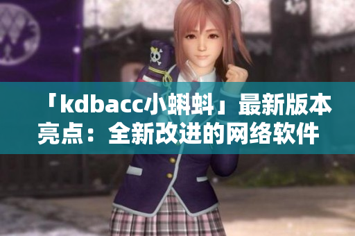 「kdbacc小蝌蚪」最新版本亮點：全新改進的網(wǎng)絡(luò)軟件！