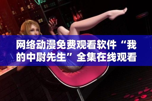 網(wǎng)絡動漫免費觀看軟件“我的中尉先生”全集在線觀看
