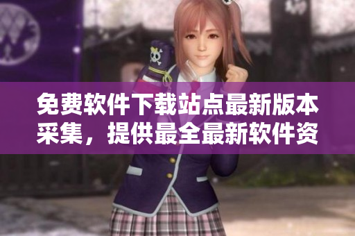 免費軟件下載站點最新版本采集，提供最全最新軟件資源