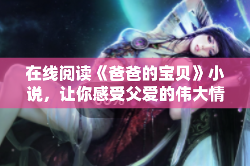 在線閱讀《爸爸的寶貝》小說，讓你感受父愛的偉大情懷