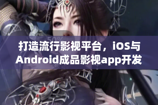 打造流行影視平臺，iOS與Android成品影視app開發(fā)攻略