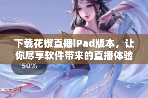 下載花椒直播iPad版本，讓你盡享軟件帶來(lái)的直播體驗(yàn)