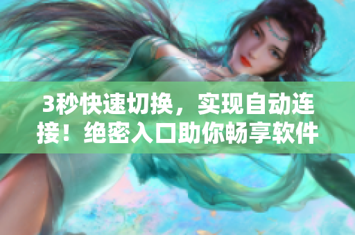 3秒快速切換，實(shí)現(xiàn)自動連接！絕密入口助你暢享軟件世界