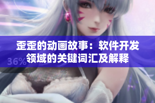 歪歪的動(dòng)畫(huà)故事：軟件開(kāi)發(fā)領(lǐng)域的關(guān)鍵詞匯及解釋