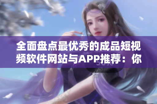 全面盤點(diǎn)最優(yōu)秀的成品短視頻軟件網(wǎng)站與APP推薦：你所需的影音制作神器一網(wǎng)打盡！