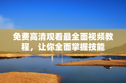 免費高清觀看最全面視頻教程，讓你全面掌握技能