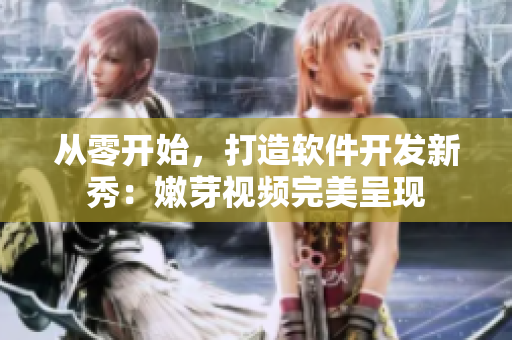從零開始，打造軟件開發(fā)新秀：嫩芽視頻完美呈現(xiàn)