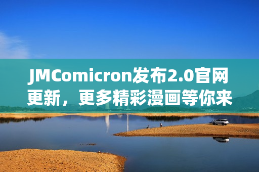 JMComicron發(fā)布2.0官網(wǎng)更新，更多精彩漫畫(huà)等你來(lái)閱讀