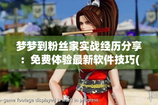 夢夢到粉絲家實戰(zhàn)經(jīng)歷分享：免費體驗最新軟件技巧(1)