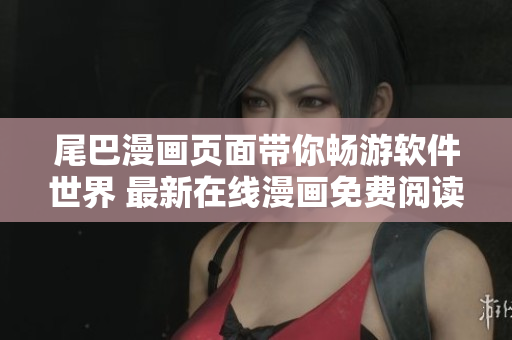 尾巴漫畫頁(yè)面帶你暢游軟件世界 最新在線漫畫免費(fèi)閱讀