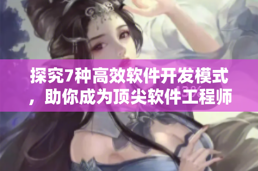 探究7種高效軟件開發(fā)模式，助你成為頂尖軟件工程師