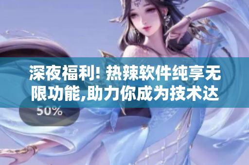 深夜福利! 熱辣軟件純享無限功能,助力你成為技術(shù)達(dá)人!