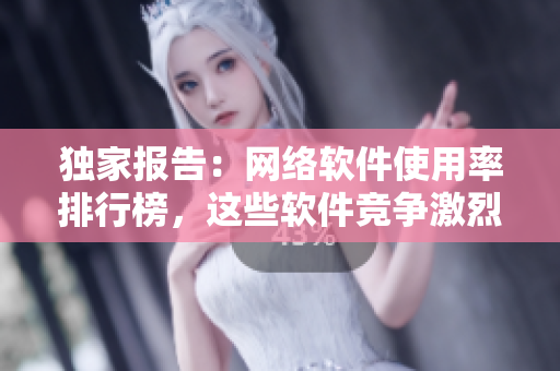 獨(dú)家報(bào)告：網(wǎng)絡(luò)軟件使用率排行榜，這些軟件競爭激烈！
