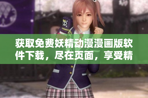 獲取免費(fèi)妖精動(dòng)漫漫畫版軟件下載，盡在頁面，享受精彩漫畫世界。