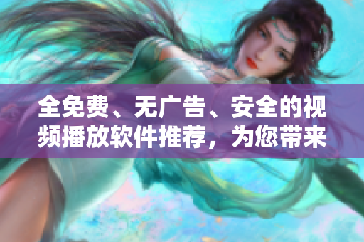 全免費(fèi)、無廣告、安全的視頻播放軟件推薦，為您帶來愉悅的觀影體驗(yàn)！