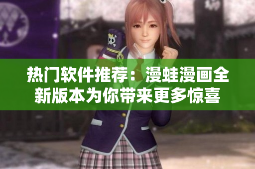 熱門(mén)軟件推薦：漫蛙漫畫(huà)全新版本為你帶來(lái)更多驚喜