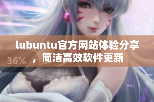 lubuntu官方網(wǎng)站體驗(yàn)分享，簡(jiǎn)潔高效軟件更新
