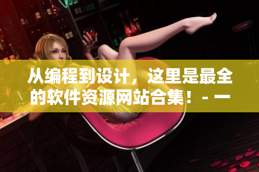 從編程到設計，這里是最全的軟件資源網(wǎng)站合集！- 一份免費網(wǎng)站清單