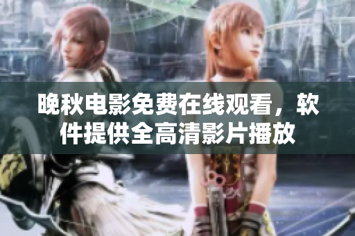 晚秋電影免費(fèi)在線觀看，軟件提供全高清影片播放