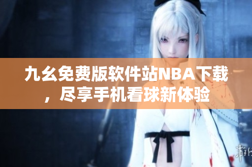 九幺免費版軟件站NBA下載，盡享手機看球新體驗