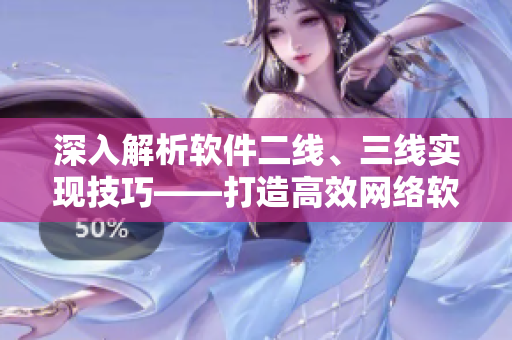 深入解析軟件二線、三線實現(xiàn)技巧——打造高效網(wǎng)絡(luò)軟件的關(guān)鍵