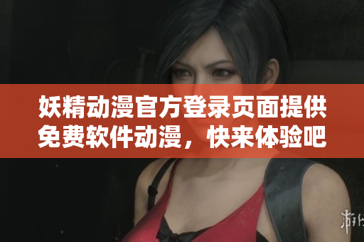 妖精動漫官方登錄頁面提供免費軟件動漫，快來體驗吧！