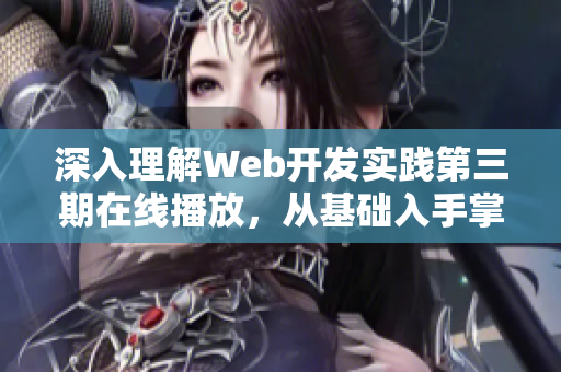 深入理解Web開發(fā)實(shí)踐第三期在線播放，從基礎(chǔ)入手掌握前端技能