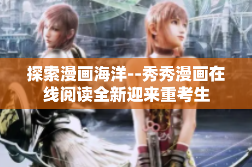 探索漫畫(huà)海洋--秀秀漫畫(huà)在線(xiàn)閱讀全新迎來(lái)重考生