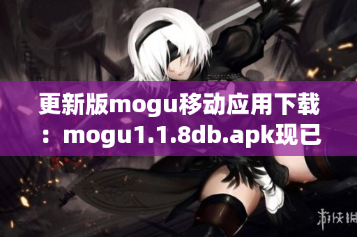 更新版mogu移動(dòng)應(yīng)用下載：mogu1.1.8db.apk現(xiàn)已上線！