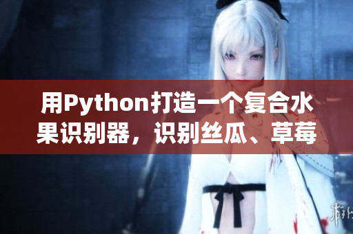 用Python打造一個(gè)復(fù)合水果識(shí)別器，識(shí)別絲瓜、草莓和香蕉