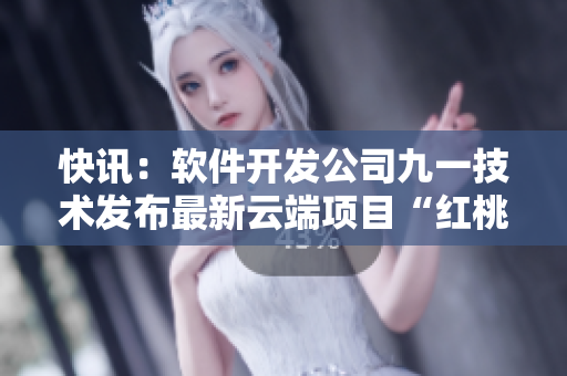 快訊：軟件開(kāi)發(fā)公司九一技術(shù)發(fā)布最新云端項(xiàng)目“紅桃”，引領(lǐng)行業(yè)創(chuàng)新