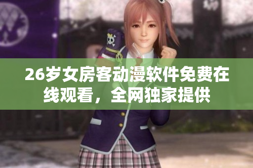 26歲女房客動漫軟件免費在線觀看，全網(wǎng)獨家提供