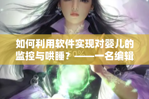 如何利用軟件實(shí)現(xiàn)對嬰兒的監(jiān)控與哄睡？——一名編輯的獨(dú)家總結(jié)