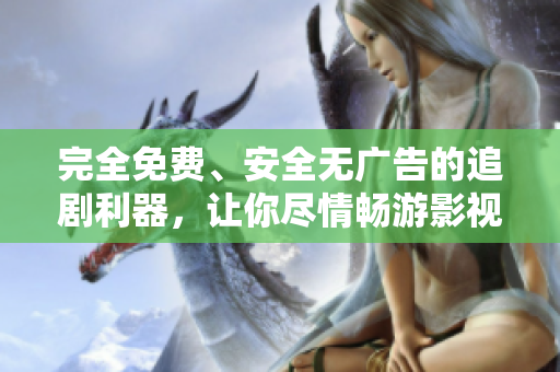 完全免費、安全無廣告的追劇利器，讓你盡情暢游影視世界