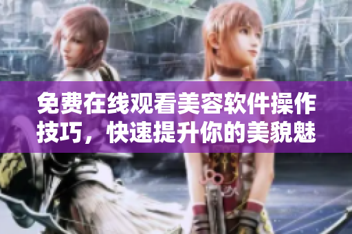 免費在線觀看美容軟件操作技巧，快速提升你的美貌魅力