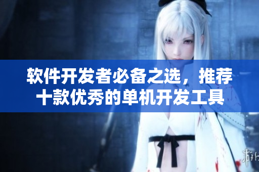 軟件開(kāi)發(fā)者必備之選，推薦十款優(yōu)秀的單機(jī)開(kāi)發(fā)工具