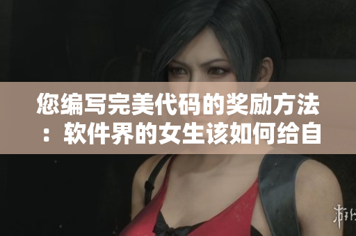 您編寫完美代碼的獎(jiǎng)勵(lì)方法：軟件界的女生該如何給自己獎(jiǎng)勵(lì)？
