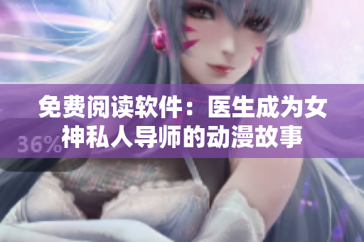 免費閱讀軟件：醫(yī)生成為女神私人導(dǎo)師的動漫故事